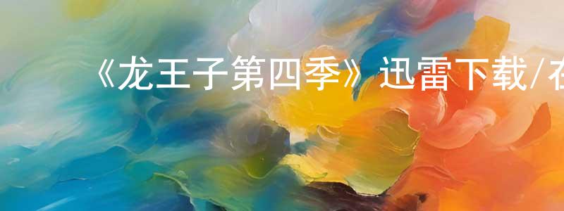 影视迷曾祥春的个人博客,《龙王子第四季》迅雷下载/在线观看-动漫卡通-美剧天堂